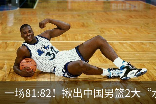 一场81:82！揪出中国男篮2大“水货” 表现拉胯 恐被郭士强弃用